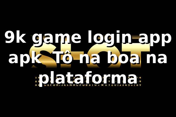 9k game login app apk — Tô na boa na plataforma 😎